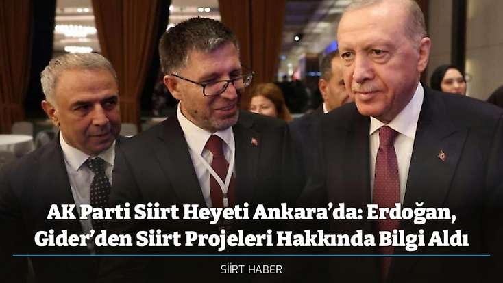 AK Parti Siirt Heyeti Ankara’da: Erdoğan, Gider’den Siirt Projeleri Hakkında Bilgi Aldı
