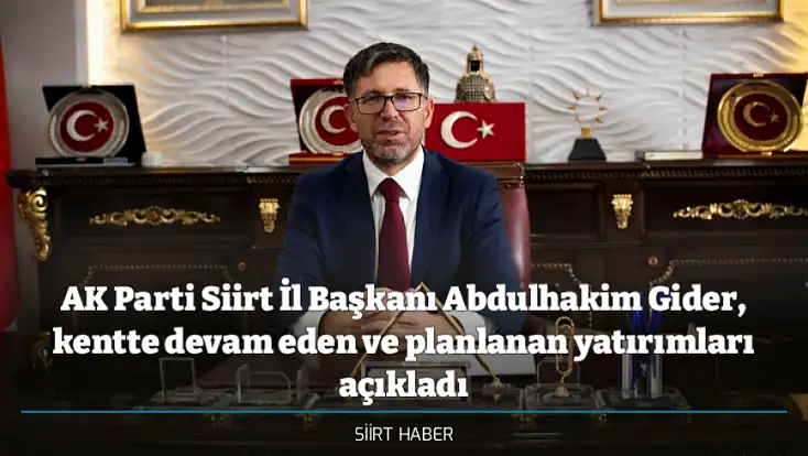 AK Parti Siirt İl Başkanı Abdulhekim Gider, kentte devam eden ve planlanan yatırımları açıkladı