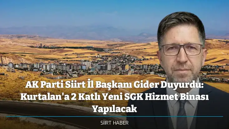 AK Parti Siirt İl Başkanı Gider Duyurdu: Kurtalan'a 2 Katlı Yeni SGK Hizmet Binası Yapılacak