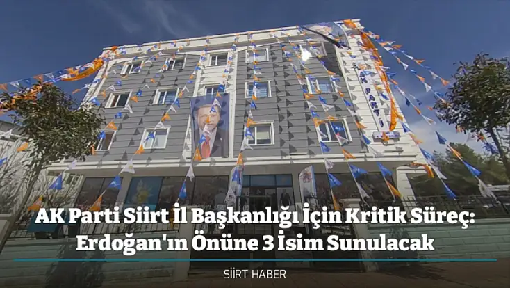 AK Parti Siirt İl Başkanlığı İçin Kritik Süreç: Erdoğan'ın Önüne 3 İsim Sunulacak