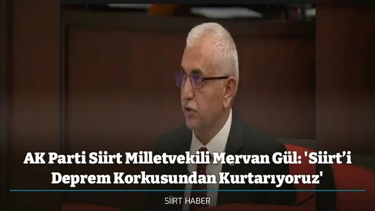 AK Parti Siirt Milletvekili Mervan Gül: 'Siirt’i Deprem Korkusundan Kurtarıyoruz'