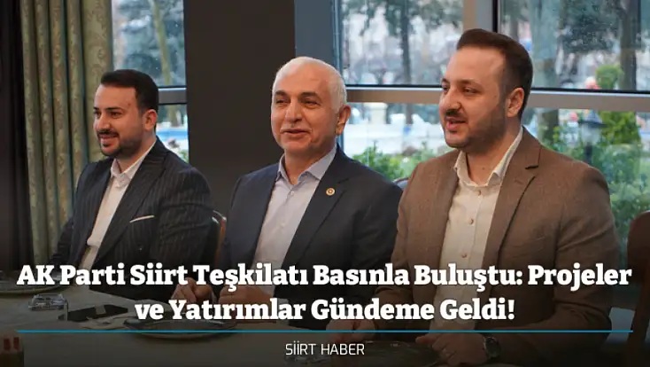 AK Parti Siirt Teşkilatı Basınla Buluştu: Projeler ve Yatırımlar Gündeme Geldi!