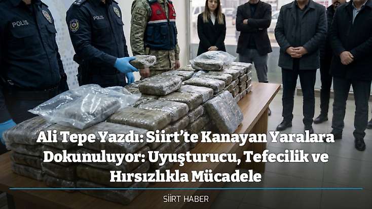 Ali Tepe Yazdı: Siirt’te Kanayan Yaralara Dokunuluyor: Uyuşturucu, Tefecilik ve Hırsızlıkla Mücadele