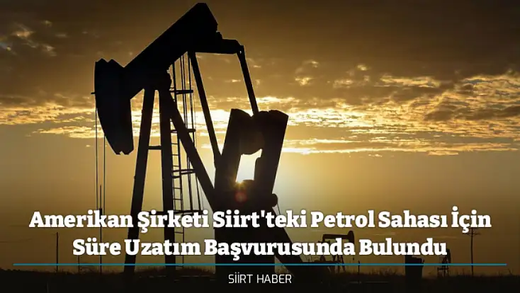 Amerikan Şirketi Siirt'teki Petrol Sahası İçin Süre Uzatım Başvurusunda Bulundu