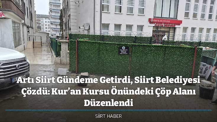 Artı Siirt Gündeme Getirdi, Siirt Belediyesi Çözdü: Kur’an Kursu Önündeki Çöp Alanı Düzenlendi