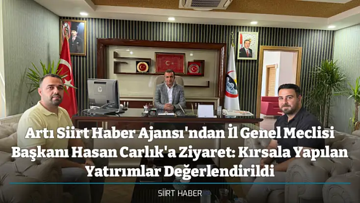 Artı Siirt Haber Ajansı'ndan İl Genel Meclisi Başkanı Hasan Carlık'a Ziyaret: Kırsala Yapılan Yatırımlar Değerlendirildi