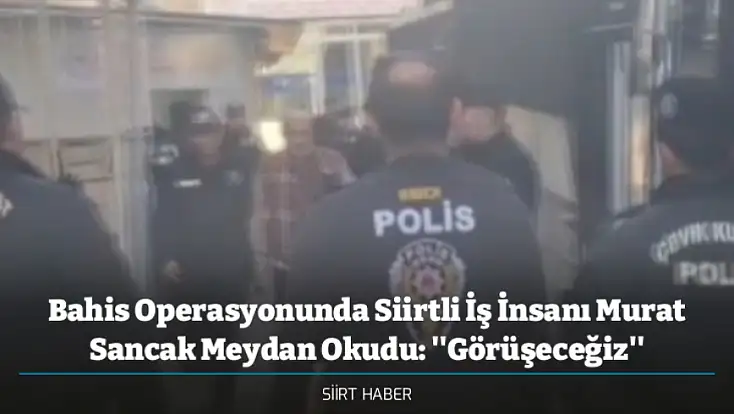 Bahis Operasyonunda Siirtli İş İnsanı Murat Sancak Meydan Okudu: ''Görüşeceğiz''