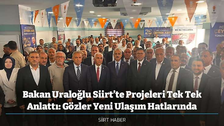 Bakan Uraloğlu Siirt’te Projeleri Tek Tek Anlattı: Gözler Yeni Ulaşım Hatlarında