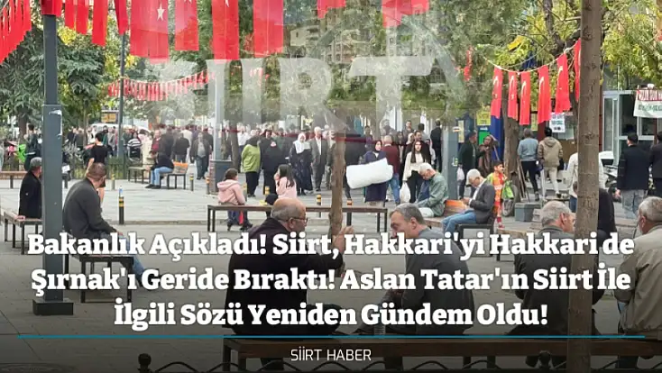 Bakanlık Açıkladı! Siirt, Hakkari'yi Hakkari de Şırnak'ı Geride Bıraktı! Aslan Tatar'ın Siirt İle İlgili Sözü Yeniden Gündem Oldu!