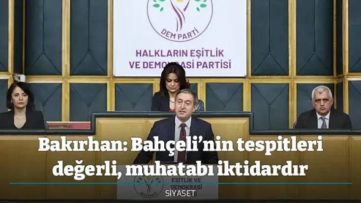 Bakırhan: Bahçeli’nin tespitleri değerli, muhatabı iktidardır