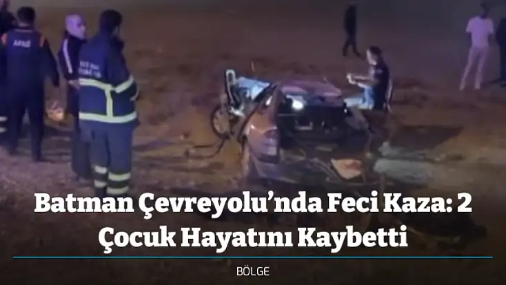 Batman Çevreyolu’nda Feci Kaza: 2 Çocuk Hayatını Kaybetti