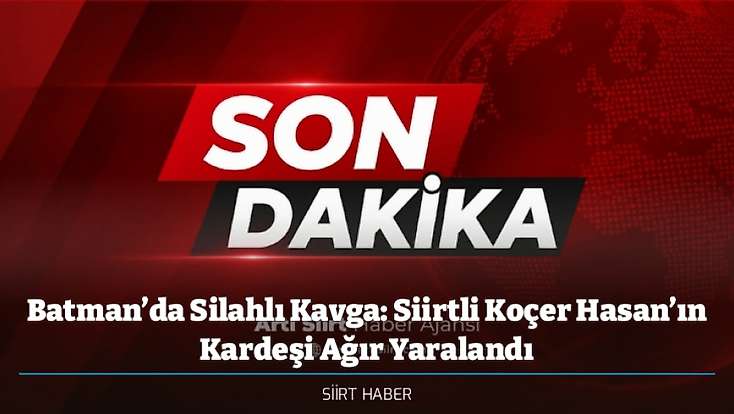 Batman’da Silahlı Kavga: Siirtli Koçer Hasan’ın Kardeşi Ağır Yaralandı