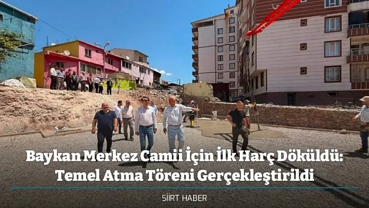 Baykan Merkez Camii İçin İlk Harç Döküldü: Temel Atma Töreni Gerçekleştirildi