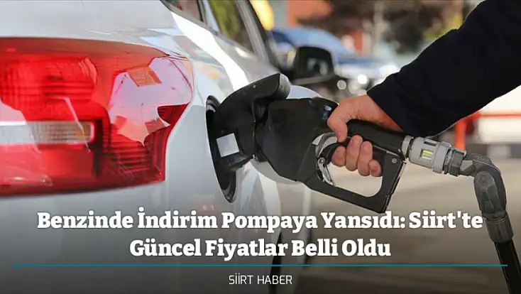 Benzinde İndirim Pompaya Yansıdı: Siirt'te Güncel Fiyatlar Belli Oldu