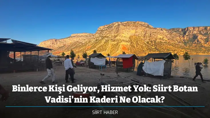 Binlerce Kişi Geliyor, Hizmet Yok: Siirt Botan Vadisi'nin Kaderi Ne Olacak?