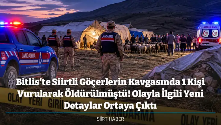 Bitlis’te Siirtli Göçerlerin Kavgasında 1 Kişi Vurularak Öldürülmüştü! Olayla İlgili Yeni Detaylar Ortaya Çıktı