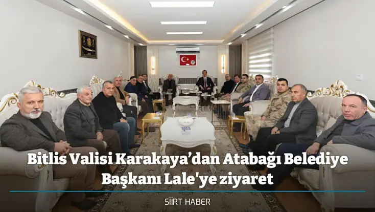 Bitlis Valisi Karakaya’dan Atabağı Belediye Başkanı Lale'ye ziyaret