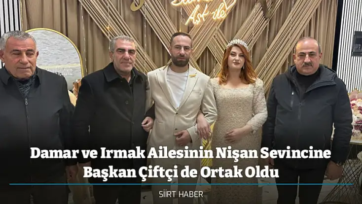 Damar ve Irmak Ailesinin Nişan Sevincine Başkan Çiftçi de Ortak Oldu