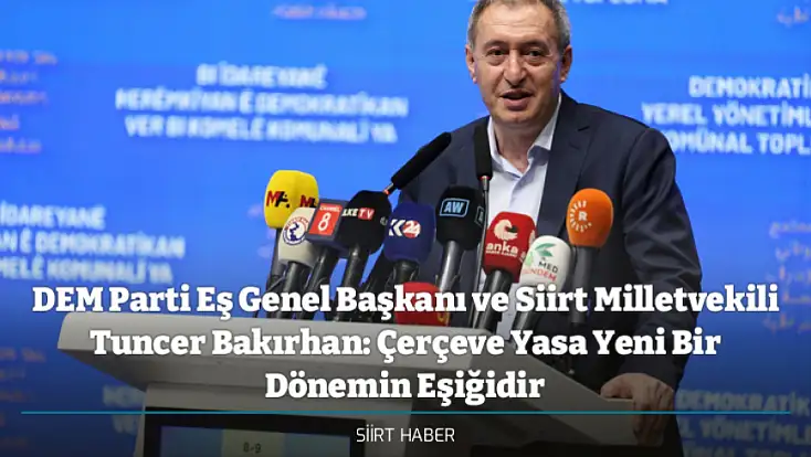 DEM Parti Eş Genel Başkanı ve Siirt Milletvekili Tuncer Bakırhan: Çerçeve Yasa Yeni Bir Dönemin Eşiğidir