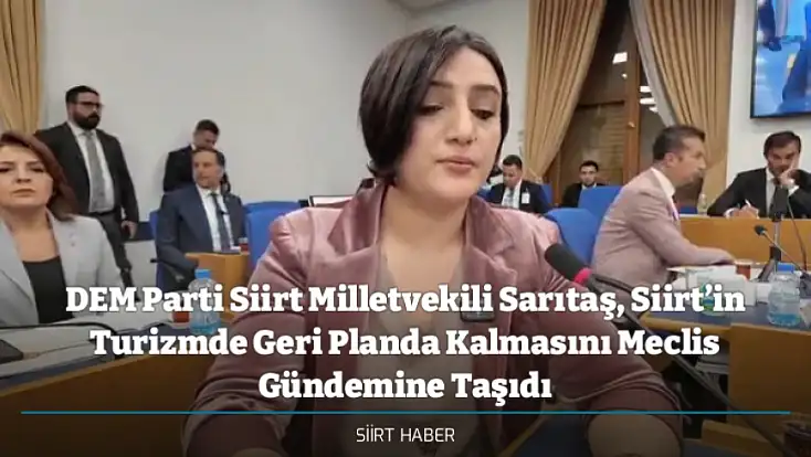 DEM Parti Siirt Milletvekili Sarıtaş, Siirt’in Turizmde Geri Planda Kalmasını Meclis Gündemine Taşıdı