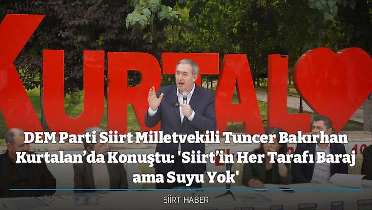 DEM Parti Siirt Milletvekili Tuncer Bakırhan Kurtalan’da Konuştu: 'Siirt’in Her Tarafı Baraj ama Suyu Yok'