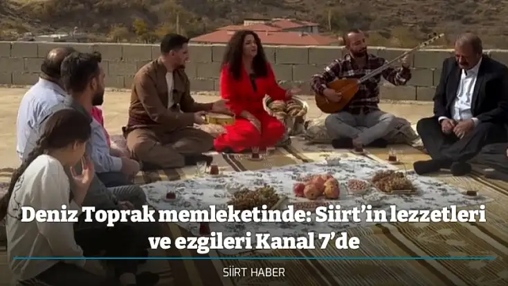 Deniz Toprak memleketinde: Siirt’in lezzetleri ve ezgileri Kanal 7’de
