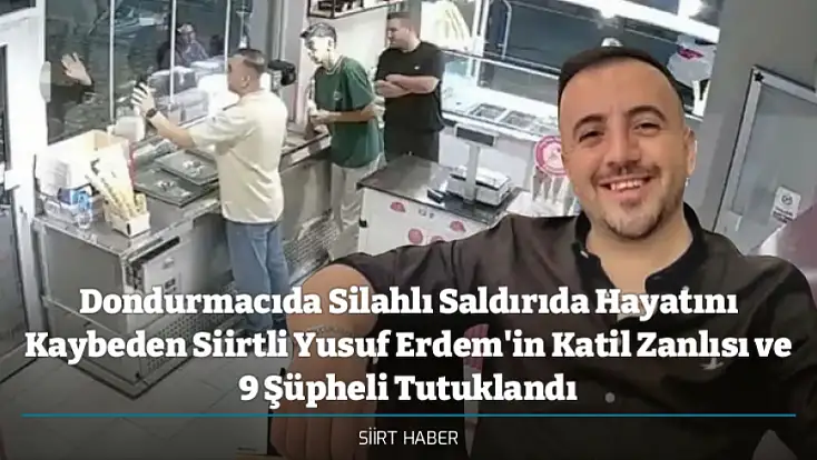 Dondurmacıda Silahlı Saldırıda Hayatını Kaybeden Siirtli Yusuf Erdem'in Katil Zanlısı ve 9 Şüpheli Tutuklandı