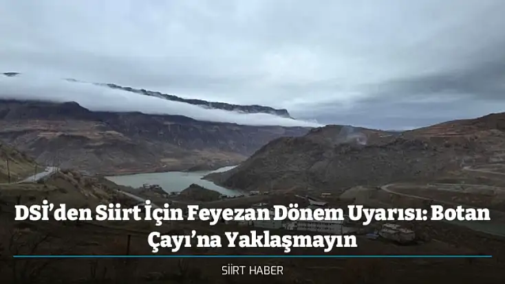 DSİ’den Siirt İçin Feyezan Dönem Uyarısı: Botan Çayı’na Yaklaşmayın