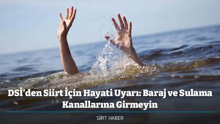 DSİ'den Siirt İçin Hayati Uyarı: Baraj ve Sulama Kanallarına Girmeyin