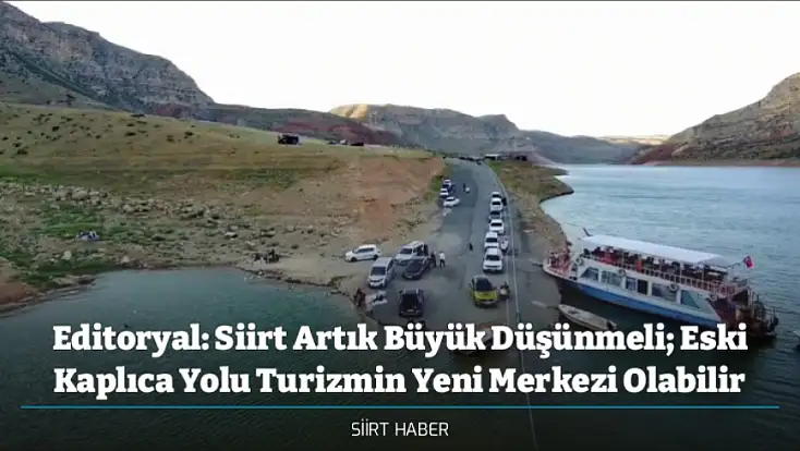 Editoryal: Siirt Artık Büyük Düşünmeli; Eski Kaplıca Yolu Turizmin Yeni Merkezi Olabilir