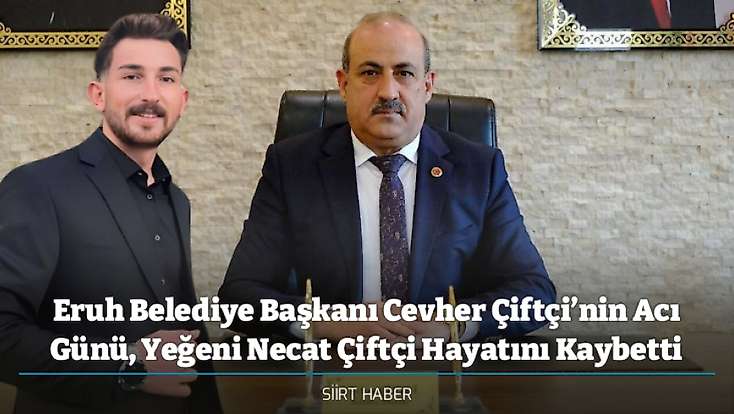 Eruh Belediye Başkanı Cevher Çiftçi’nin Acı Günü, Yeğeni Necat Çiftçi Hayatını Kaybetti