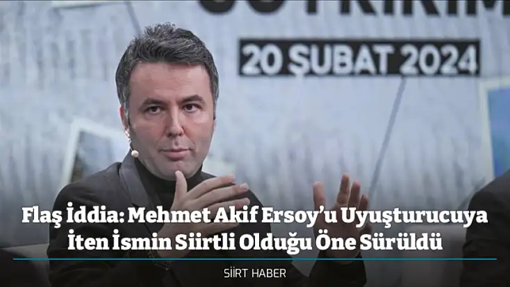 Flaş İddia: Mehmet Akif Ersoy’u Uyuşturucuya İten İsmin Siirtli Olduğu Öne Sürüldü