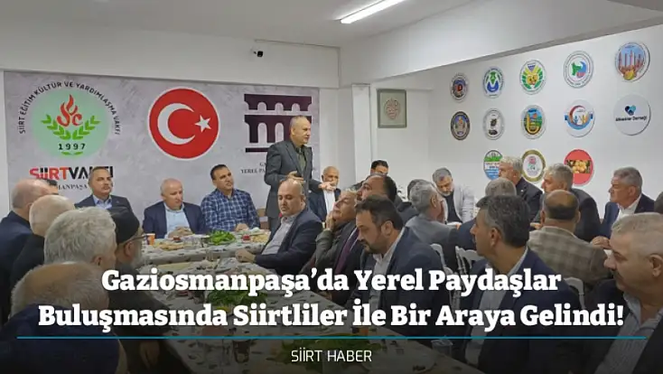 Gaziosmanpaşa’da Yerel Paydaşlar Buluşmasında Siirtliler İle Bir Araya Gelindi!