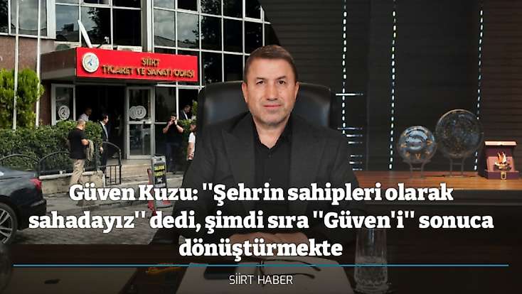 Güven Kuzu: ''Şehrin sahipleri olarak sahadayız'' dedi, şimdi sıra ''Güven'i'' sonuca dönüştürmekte