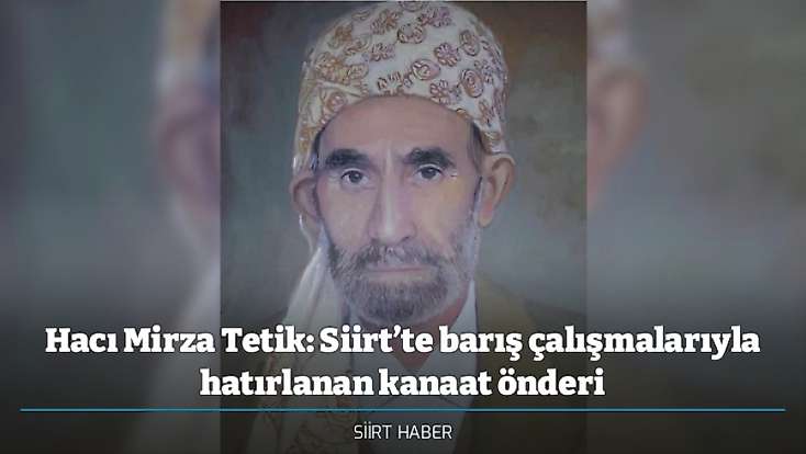 Hacı Mirza Tetik: Siirt’te barış çalışmalarıyla hatırlanan kanaat önderi