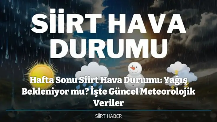 Hafta Sonu Siirt Hava Durumu: Yağış Bekleniyor mu? İşte Güncel Meteorolojik Veriler