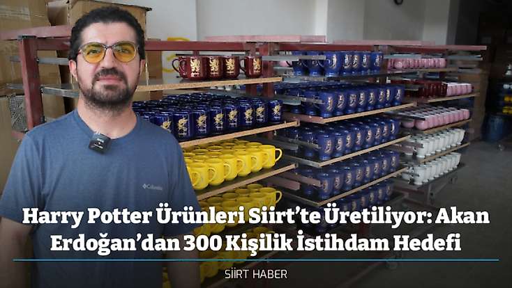 Harry Potter Ürünleri Siirt’te Üretiliyor: Akan Erdoğan’dan 300 Kişilik İstihdam Hedefi