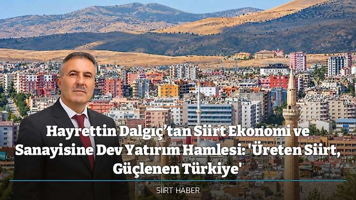 Hayrettin Dalgıç’tan Siirt Ekonomi ve Sanayisine Dev Yatırım Hamlesi: 'Üreten Siirt, Güçlenen Türkiye'
