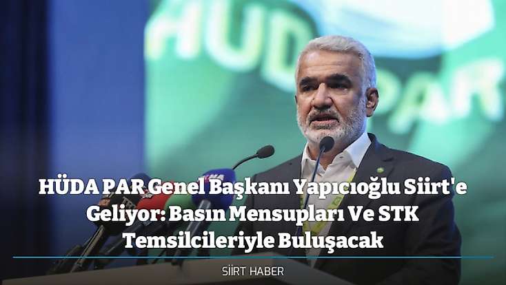 HÜDA PAR Genel Başkanı Yapıcıoğlu Siirt'e Geliyor: Basın Mensupları Ve STK Temsilcileriyle Buluşacak