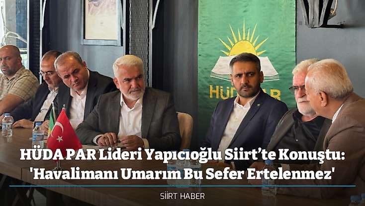 HÜDA PAR Lideri Yapıcıoğlu Siirt’te Konuştu: 'Havalimanı Umarım Bu Sefer Ertelenmez'