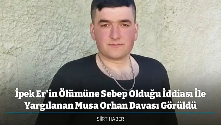 İpek Er'in Ölümüne Sebep Olduğu İddiası İle Yargılanan Musa Orhan Davası Görüldü