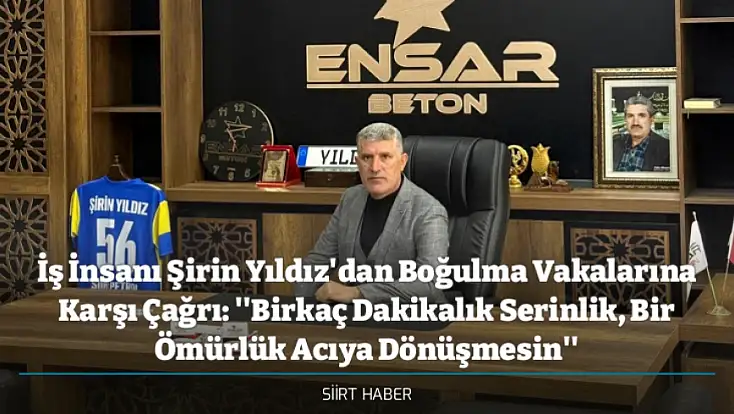 Siirtli İş İnsanı Şirin Yıldız'dan Boğulma Vakalarına Karşı Çağrı: ''Birkaç Dakikalık Serinlik, Bir Ömürlük Acıya Dönüşmesin''