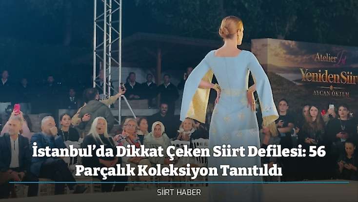 İstanbul’da Dikkat Çeken Siirt Defilesi: 56 Parçalık Koleksiyon Tanıtıldı