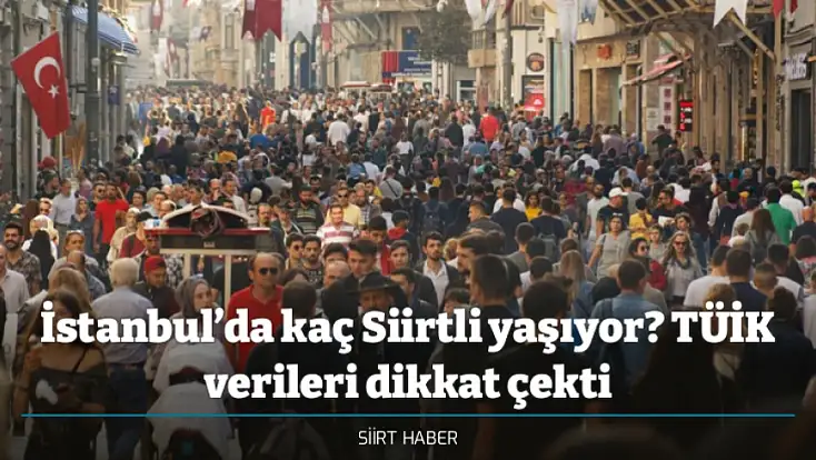 İstanbul’da kaç Siirtli yaşıyor? TÜİK verileri dikkat çekti