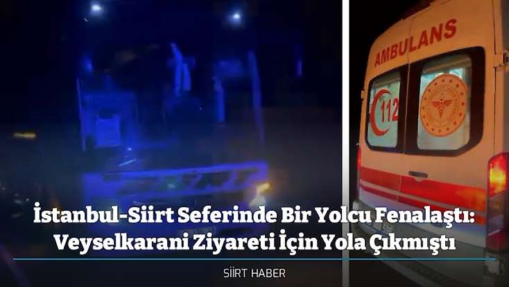 İstanbul-Siirt Seferinde Bir Yolcu Fenalaştı: Veyselkarani Ziyareti İçin Yola Çıkmıştı