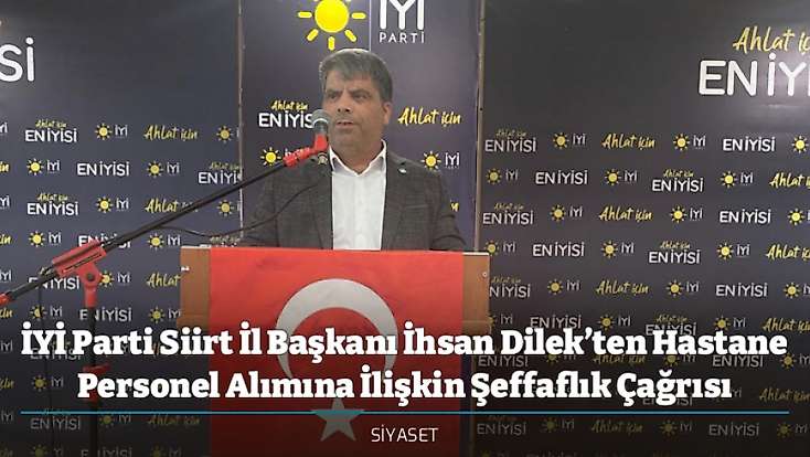 İYİ Parti Siirt İl Başkanı İhsan Dilek’ten Hastane Personel Alımına İlişkin Şeffaflık Çağrısı