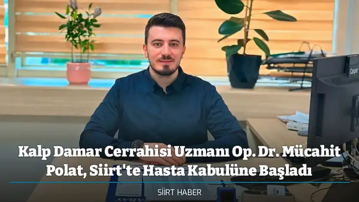 Kalp Damar Cerrahisi Uzmanı Op. Dr. Mücahit Polat, Siirt'te Hasta Kabulüne Başladı