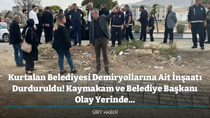 Kurtalan Belediyesi Demiryollarına Ait İnşaatı Durduruldu! Kaymakam ve Belediye Başkanı Olay Yerinde...
