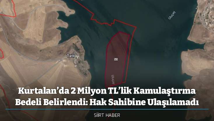 Kurtalan’da 2 Milyon TL’lik Kamulaştırma Bedeli Belirlendi: Hak Sahibine Ulaşılamadı