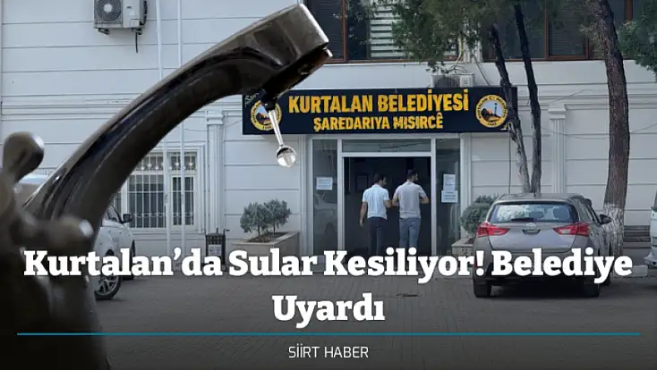Kurtalan’da Sular Kesiliyor! Belediye Uyardı